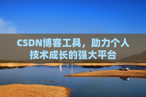 CSDN博客工具,助力个人技术成长的强大平台 CSDN博客工具,助力个人技术成长的强大平台